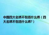 中国四大名绣不包括什么绣（四大名绣不包括什么绣?）