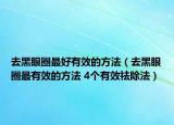 去黑眼圈最好有效的方法（去黑眼圈最有效的方法 4个有效祛除法）