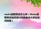 moka招聘系统怎么样（Moka招聘教你如何进行招聘告诉大家该如何招聘）