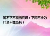 蹲不下不能当兵吗（下蹲不全为什么不能当兵）