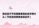 象征孩子平安健康寓意的名字有什么（平安吉祥寓意宝宝名字）