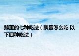 鹅蛋的七种吃法（鹅蛋怎么吃 以下四种吃法）