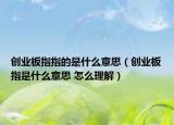 创业板指指的是什么意思（创业板指是什么意思 怎么理解）