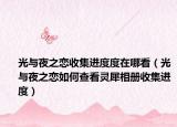 光与夜之恋收集进度度在哪看（光与夜之恋如何查看灵犀相册收集进度）