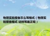 物理实验报告怎么写格式（物理实验报告格式 这样写最正规）