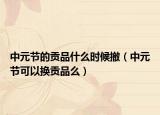 中元节的贡品什么时候撤（中元节可以换贡品么）