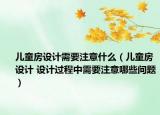 儿童房设计需要注意什么（儿童房设计 设计过程中需要注意哪些问题）