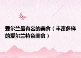 爱尔兰最有名的美食（丰富多样的爱尔兰特色美食）