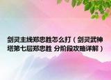 剑灵主线郑忠胜怎么打（剑灵武神塔第七层郑忠胜 分阶段攻略详解）