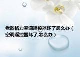 老款格力空调遥控器坏了怎么办（空调遥控器坏了,怎么办）