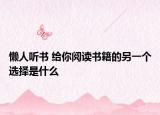 懒人听书 给你阅读书籍的另一个选择是什么
