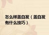 怎么样盖白发（盖白发有什么技巧）