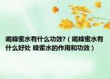 喝蜂蜜水有什么功效?（喝蜂蜜水有什么好处 蜂蜜水的作用和功效）