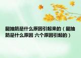 腿抽筋是什么原因引起来的（腿抽筋是什么原因 六个原因引起的）