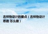 吉祥物设计的要点（吉祥物设计思路 怎么做）