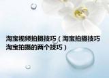 淘宝视频拍摄技巧（淘宝拍摄技巧 淘宝拍摄的两个技巧）