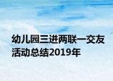 幼儿园三进两联一交友活动总结2019年