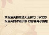 炒豌豆荚的做法大全窍门（家常炒豌豆荚的详细步骤 教你变身小厨娘）