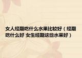 女人经期吃什么水果比较好（经期吃什么好 女生经期这些水果好）