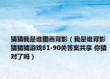 猜猜我是谁图画背影（我是谁背影猜猜猜游戏81-90关答案共享 你猜对了吗）