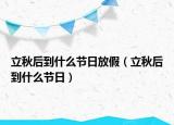 立秋后到什么节日放假（立秋后到什么节日）