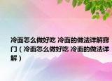 冷面怎么做好吃 冷面的做法详解窍门（冷面怎么做好吃 冷面的做法详解）