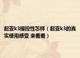 起亚k3操控性怎样（起亚k3的真实使用感受 来看看）