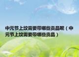 中元节上坟需要带哪些贡品呢（中元节上坟需要带哪些贡品）