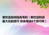 餐饮店如何提高毛利（餐饮店利润最大化的技巧 你会用这6个技巧吗）