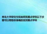 青岛大学研究生院如何找重点学科以下步骤可以帮助你准确的找到重点学科