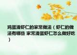 鸡蛋滑虾仁的家常做法（虾仁的做法有哪些 家常滑蛋虾仁怎么做好吃）
