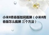 小米8青春版如何截屏（小米8青春版怎么截屏 三个方法）