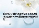 如何用word制作录取通知书（录用通知书怎么制作 word是这样制作录用通知书的）