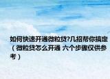 如何快速开通微粒贷?几招帮你搞定（微粒贷怎么开通 六个步骤仅供参考）
