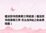 魔法禁书目录第三季超清（魔法禁书目录第三季 怎么在B站上免会员观看）