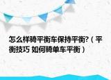 怎么样骑平衡车保持平衡?（平衡技巧 如何骑单车平衡）
