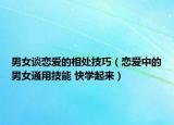 男女谈恋爱的相处技巧（恋爱中的男女通用技能 快学起来）