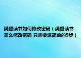 樊登读书如何修改密码（樊登读书怎么修改密码 只需要这简单的5步）