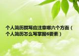 个人简历撰写应注意哪六个方面（个人简历怎么写掌握6要素）