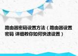 路由器密码设置方法（路由器设置密码 详细教你如何快速设置）