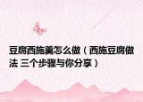 豆腐西施羹怎么做（西施豆腐做法 三个步骤与你分享）