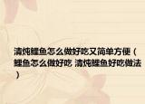 清炖鲤鱼怎么做好吃又简单方便（鲤鱼怎么做好吃 清炖鲤鱼好吃做法）