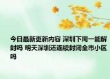 今日最新更新内容 深圳下周一能解封吗 明天深圳还连续封闭全市小区吗