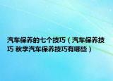 汽车保养的七个技巧（汽车保养技巧 秋季汽车保养技巧有哪些）