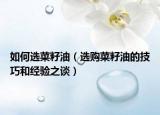 如何选菜籽油（选购菜籽油的技巧和经验之谈）