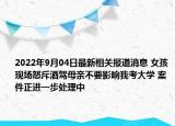 2022年9月04日最新相关报道消息 女孩现场怒斥酒驾母亲不要影响我考大学 案件正进一步处理中