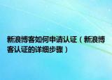 新浪博客如何申请认证（新浪博客认证的详细步骤）