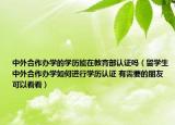 中外合作办学的学历能在教育部认证吗（留学生中外合作办学如何进行学历认证 有需要的朋友可以看看）
