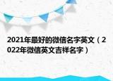 2021年最好的微信名字英文（2022年微信英文吉祥名字）