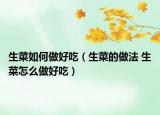 生菜如何做好吃（生菜的做法 生菜怎么做好吃）